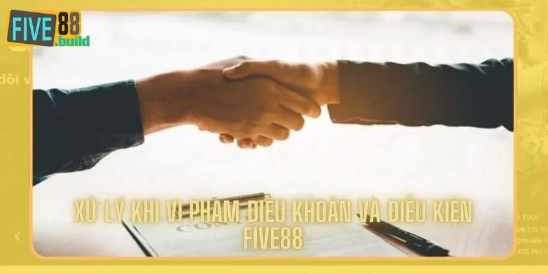 Vấn đề xử lý vi phạm điều khoản điều kiện Five88